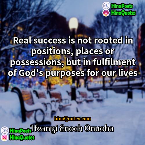 Ifeanyi Enoch Onuoha Quotes | Real success is not rooted in positions,